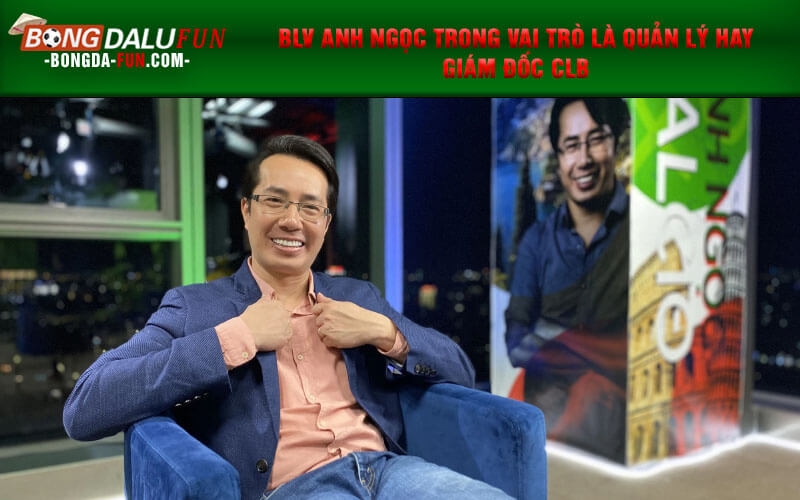 BLV Anh Ngọc trong vai trò là quản lý hay giám đốc CLB
