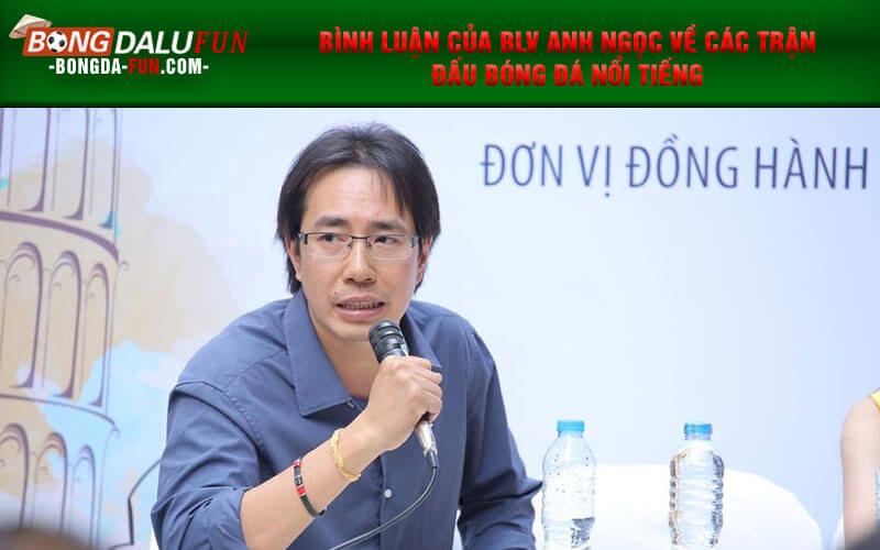 Bình luận của BLV Anh Ngọc về các trận đấu bóng đá nổi tiếng