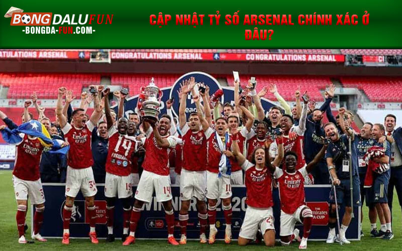 Cập nhật tỷ số Arsenal chính xác ở đâu?
