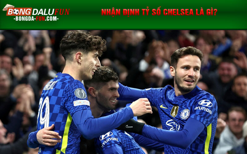 Nhận định tỷ số Chelsea là gì?