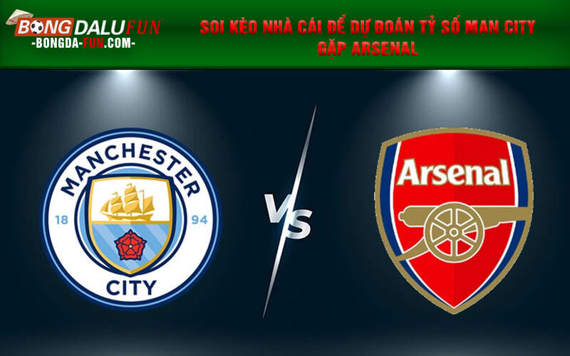 Soi kèo nhà cái để dự đoán tỷ số Man City gặp Arsenal