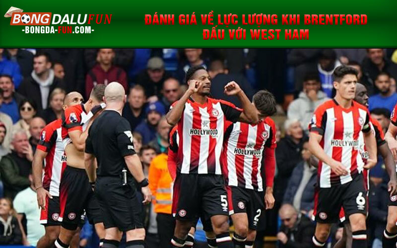 Đánh giá về lực lượng khi Brentford đấu với West Ham