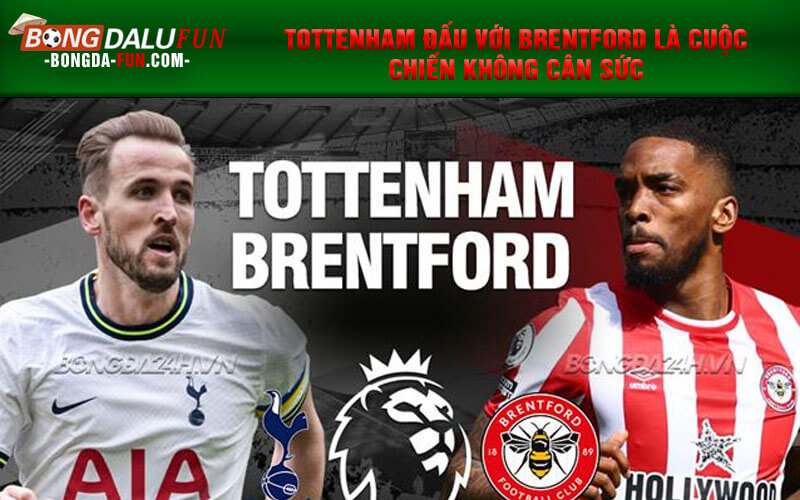 Tottenham đấu với Brentford là cuộc chiến không cân sức