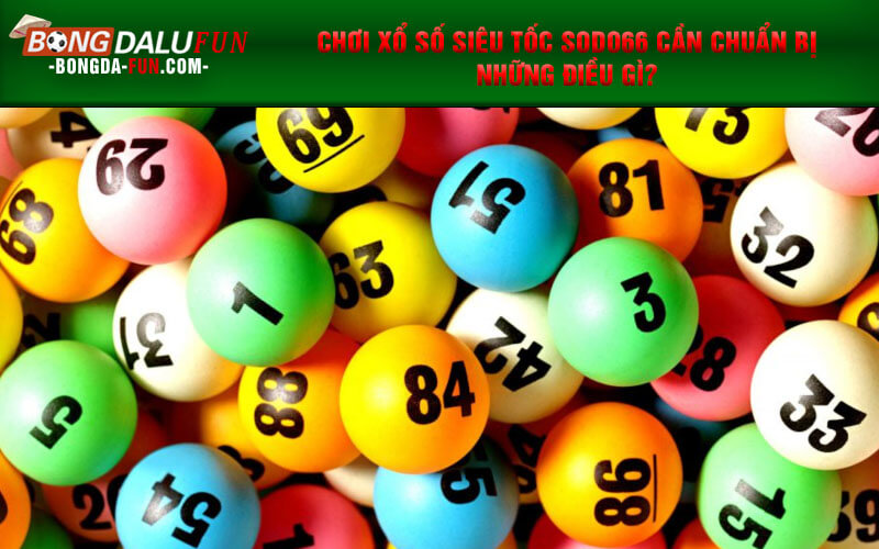 Chơi Xổ số siêu tốc SODO66 cần chuẩn bị những điều gì?