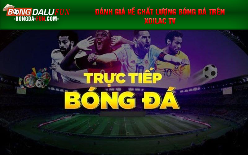 Đánh giá về chất lượng bóng đá trên Xoilac TV