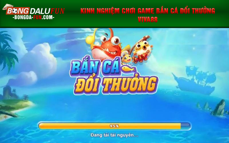 Kinh nghiệm chơi game bắn cá đổi thưởng Viva88