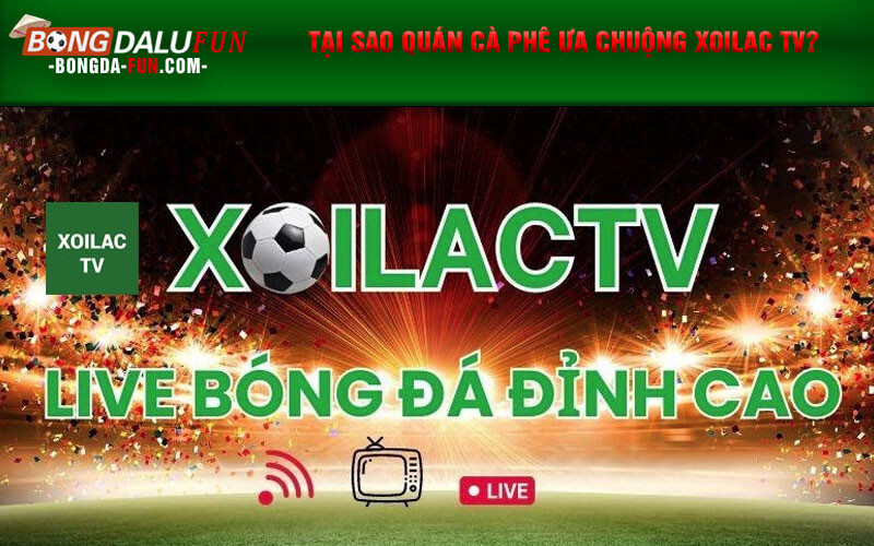 Tại sao quán cà phê ưa chuộng Xoilac TV?