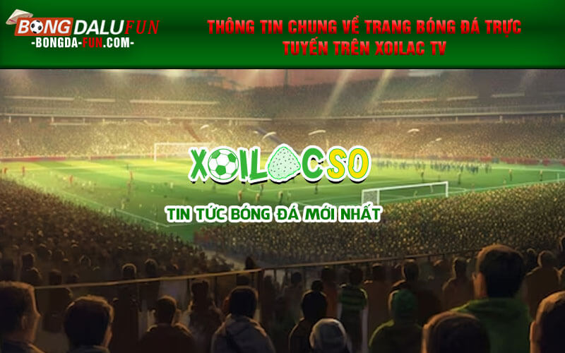 Thông tin chung về trang bóng đá trực tuyến trên Xoilac TV
