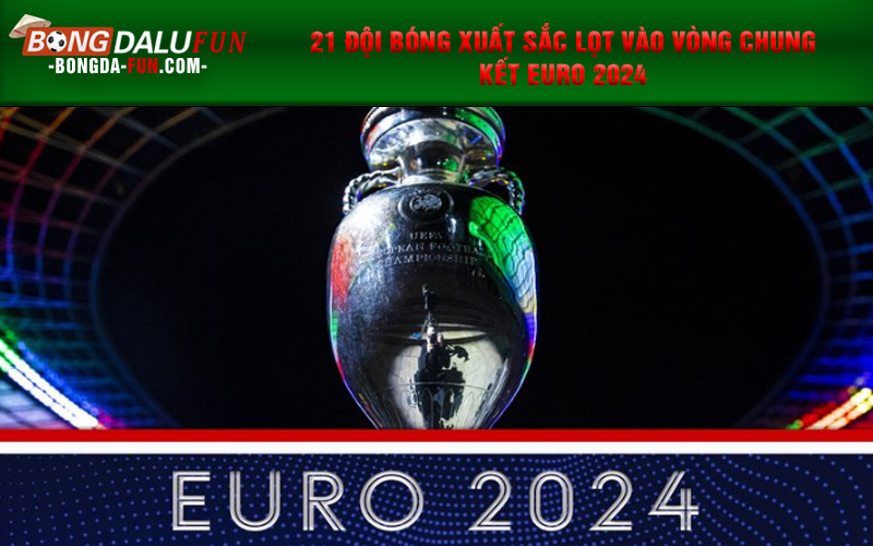 21 đội bóng xuất sắc lọt vào vòng chung kết EURO 2024