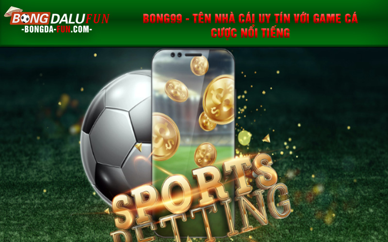 BONG99 - Tên nhà cái uy tín với game cá cược nổi tiếng