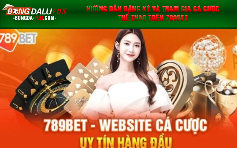 Hướng Dẫn Đăng Ký và Tham Gia Cá Cược Thể Thao trên 789Bet