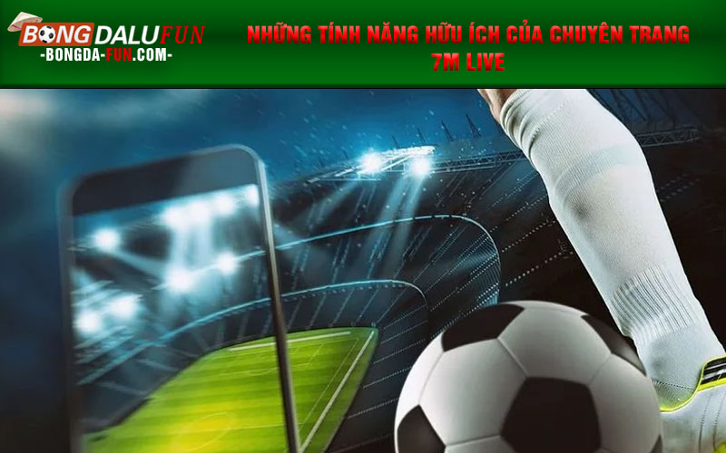 Những tính năng hữu ích của chuyên trang 7m live