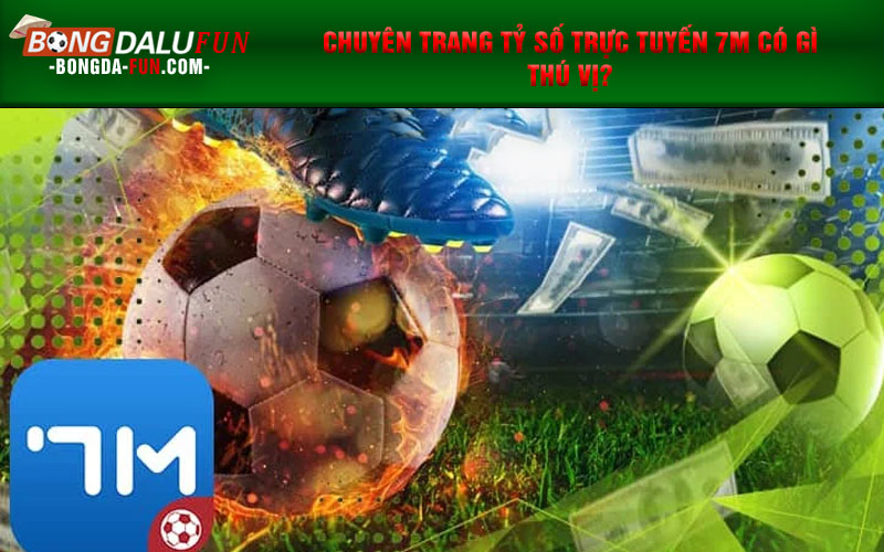 Chuyên trang tỷ số trực tuyến 7m có gì thú vị?