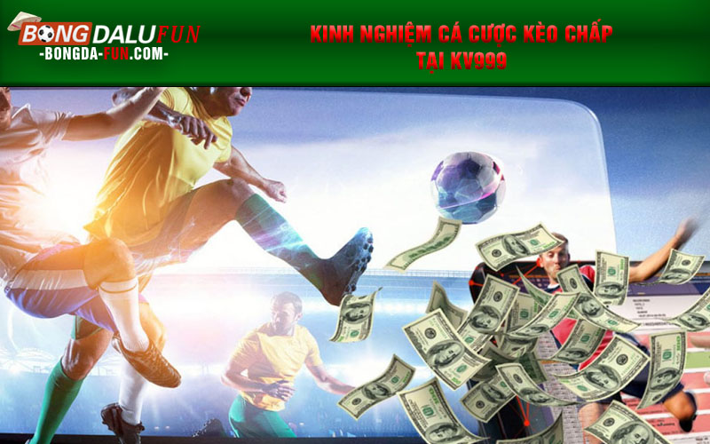 Kinh nghiệm cá cược kèo chấp tại KV999