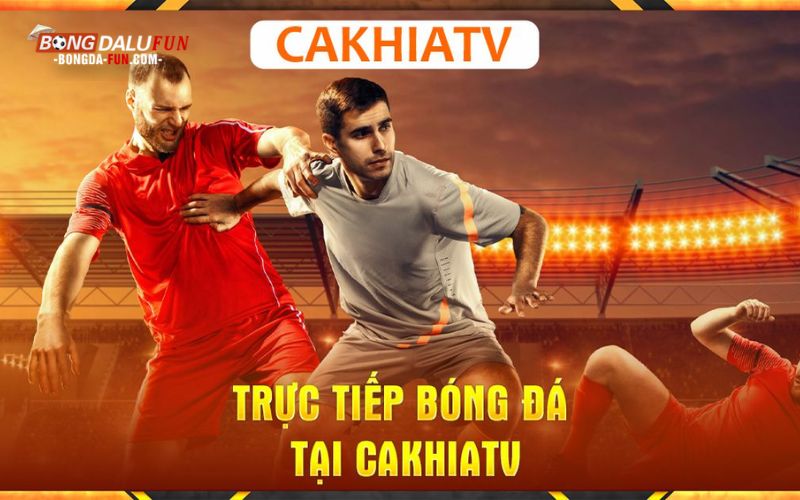 Cakhia TV - địa chỉ phát trực tiếp bóng đá hàng đầu