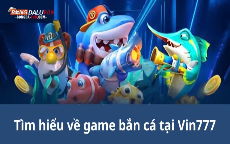 Tìm hiểu về game bắn cá tại Vin777